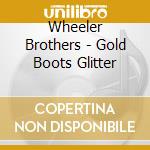 Wheeler Brothers - Gold Boots Glitter cd musicale di Wheeler Brothers