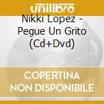 Nikki Lopez - Pegue Un Grito (Cd+Dvd) cd musicale di Nikki Lopez