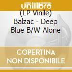 (LP Vinile) Balzac - Deep Blue B/W Alone lp vinile di Balzac