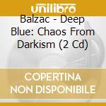 Balzac - Deep Blue: Chaos From Darkism (2 Cd) cd