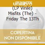 (LP Vinile) Misfits (The) - Friday The 13Th lp vinile di Misfits