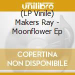 (LP Vinile) Makers Ray - Moonflower Ep lp vinile di Makers Ray
