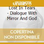 Lost In Tears - Dialogue With Mirror And God cd