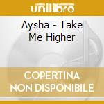 Aysha - Take Me Higher cd musicale di Aysha