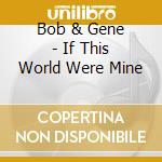 Bob & Gene - If This World Were Mine cd