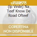 (lp Vinile) Na Teef Know De Road Ofteef cd