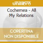 Cochemea - All My Relations cd musicale di Cochemea