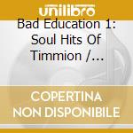 Bad Education 1: Soul Hits Of Timmion / Various cd musicale