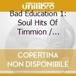 Bad Education 1: Soul Hits Of Timmion / Various cd