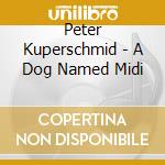 Peter Kuperschmid - A Dog Named Midi cd musicale di Peter Kuperschmid