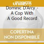 Dominic D'Arcy - A Cop With A Good Record cd