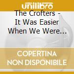 The Crofters - It Was Easier When We Were Kids cd musicale di The Crofters