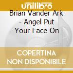 Brian Vander Ark - Angel Put Your Face On cd musicale