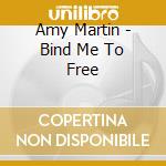 Amy Martin - Bind Me To Free cd musicale di Amy Martin
