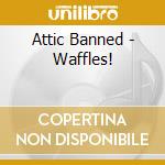 Attic Banned - Waffles! cd