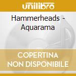 Hammerheads - Aquarama cd