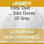 Eddy Dyer - .. Into Doves Of Grey cd musicale di Eddy Dyer