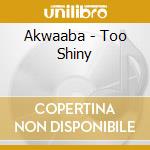 Akwaaba - Too Shiny