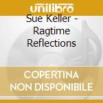 Sue Keller - Ragtime Reflections cd musicale di Sue Keller