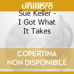 Sue Keller - I Got What It Takes cd musicale di Sue Keller