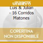 Luis & Julian - 16 Corridos Matones cd musicale