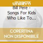 Bill Pere - Songs For Kids Who Like To Think cd