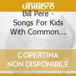 Bill Pere - Songs For Kids With Common Scents cd