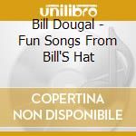 Bill Dougal - Fun Songs From Bill'S Hat cd