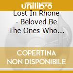 Lost In Rhone - Beloved Be The Ones Who Sit Down cd