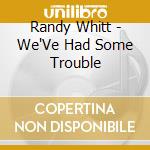 Randy Whitt - We'Ve Had Some Trouble