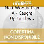 Matt Woods' Plan A - Caught Up In The Fray cd