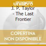 J. P. Taylor - The Last Frontier cd