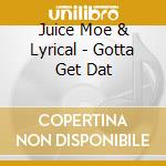 Juice Moe & Lyrical - Gotta Get Dat cd musicale di Juice Moe & Lyrical