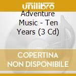 Adventure Music - Ten Years (3 Cd) cd