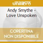 Andy Smythe - Love Unspoken cd musicale di Andy Smythe