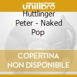 Huttlinger Peter - Naked Pop cd musicale di Peter Huttlinger