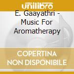 E. Gaayathri - Music For Aromatherapy cd