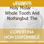Holy Molar - Whole Tooth And Nothingbut The cd musicale di Holy Molar