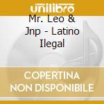 Mr. Leo & Jnp - Latino Ilegal cd musicale di Mr. Leo & Jnp