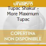 Tupac Shakur - More Maximum Tupac cd musicale di Tupac Shakur