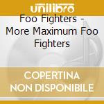Foo Fighters - More Maximum Foo Fighters cd musicale di Foo Fighters
