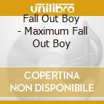 Fall Out Boy - Maximum Fall Out Boy cd musicale di Fall Out Boy