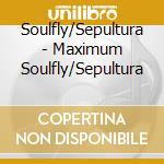 Soulfly/Sepultura - Maximum Soulfly/Sepultura cd musicale di Soulfly/Sepultura