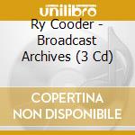 Ry Cooder - Broadcast Archives (3 Cd) cd musicale