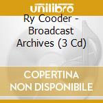 Ry Cooder - Broadcast Archives (3 Cd) cd
