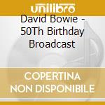 David Bowie - 50Th Birthday Broadcast cd musicale
