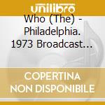 Who (The) - Philadelphia. 1973 Broadcast Recording (2 Cd) cd musicale