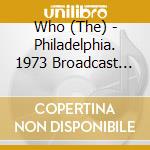 Who (The) - Philadelphia. 1973 Broadcast Recording (2 Cd) cd
