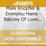 Mark Knopfler & Emmylou Harris - Balcony Of Love (2 Cd) cd musicale