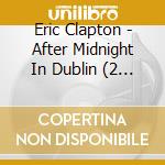 Eric Clapton - After Midnight In Dublin (2 Cd) cd musicale